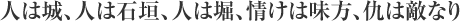 人は城、人は石垣、人は堀、情けは味方、仇は敵なり